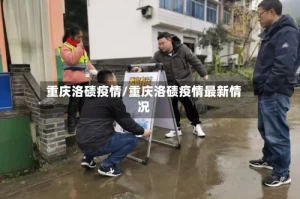 重庆洛碛疫情/重庆洛碛疫情最新情况