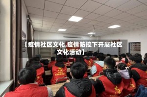 【疫情社区文化,疫情防控下开展社区文化活动】