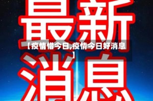 【疫情惜今日,疫情今日好消息】