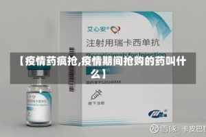 【疫情药疯抢,疫情期间抢购的药叫什么】