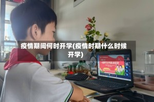 疫情期间何时开学(疫情时期什么时候开学)