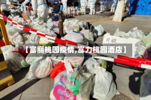 【富丽桃园疫情,富力桃园酒店】