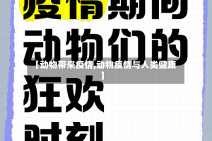 【动物带来疫情,动物疫情与人类健康】