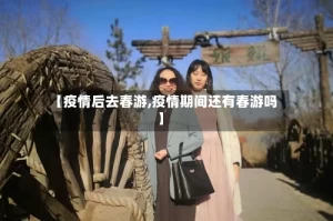 【疫情后去春游,疫情期间还有春游吗】