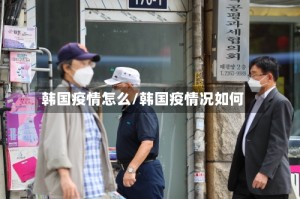韩国疫情怎么/韩国疫情况如何