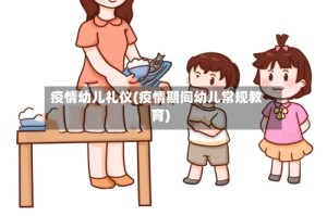 疫情幼儿礼仪(疫情期间幼儿常规教育)