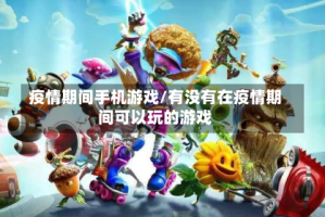 疫情期间手机游戏/有没有在疫情期间可以玩的游戏