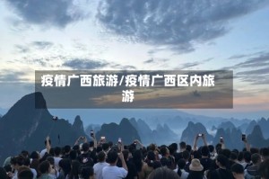 疫情广西旅游/疫情广西区内旅游