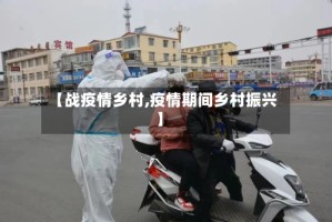 【战疫情乡村,疫情期间乡村振兴】