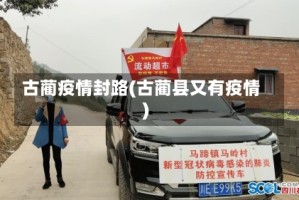 古蔺疫情封路(古蔺县又有疫情)