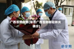 广西首例疫情(报告广西首例新冠肺炎确诊)