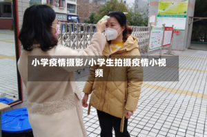 小学疫情摄影/小学生拍摄疫情小视频