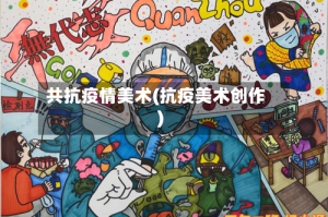 共抗疫情美术(抗疫美术创作)