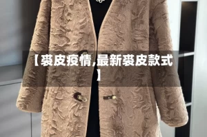 【裘皮疫情,最新裘皮款式】