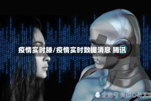 疫情实时滕/疫情实时数据消息 腾讯