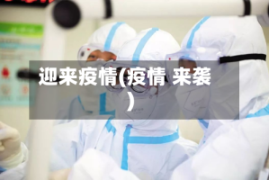 迎来疫情(疫情 来袭)