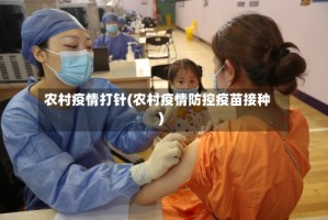 农村疫情打针(农村疫情防控疫苗接种)