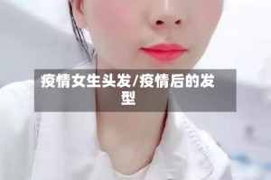 疫情女生头发/疫情后的发型