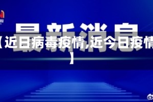 【近日病毒疫情,近今日疫情】