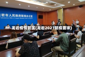 龙岩疫情就医(龙岩2021防疫要求)