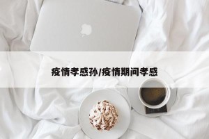 疫情孝感孙/疫情期间孝感