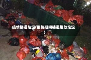 疫情楼道垃圾(疫情期间楼道堆放垃圾)
