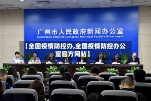 【全国疫情防控办,全国疫情防控办公室官方网站】