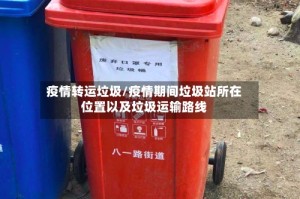 疫情转运垃圾/疫情期间垃圾站所在位置以及垃圾运输路线