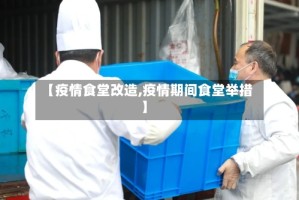 【疫情食堂改造,疫情期间食堂举措】