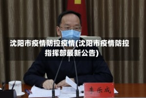 沈阳市疫情防控疫情(沈阳市疫情防控指挥部最新公告)