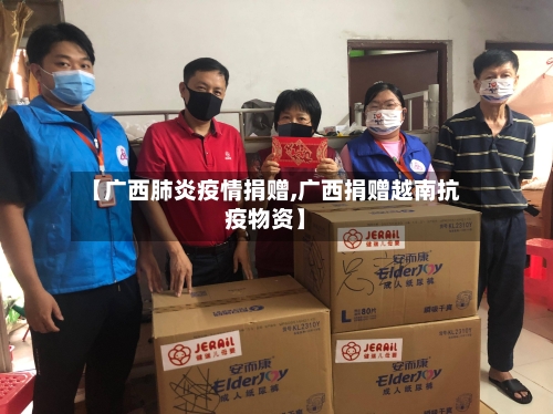 【广西肺炎疫情捐赠,广西捐赠越南抗疫物资】-第1张图片