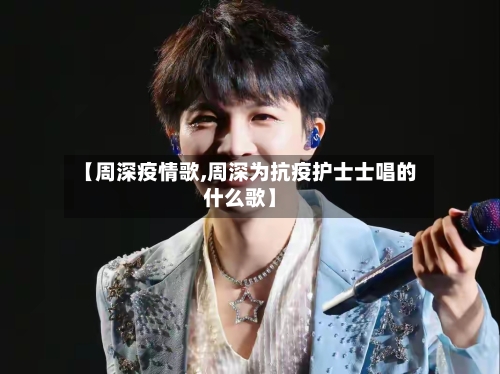 【周深疫情歌,周深为抗疫护士士唱的什么歌】-第1张图片