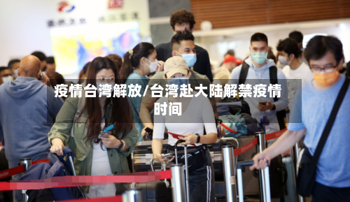 疫情台湾解放/台湾赴大陆解禁疫情时间-第3张图片