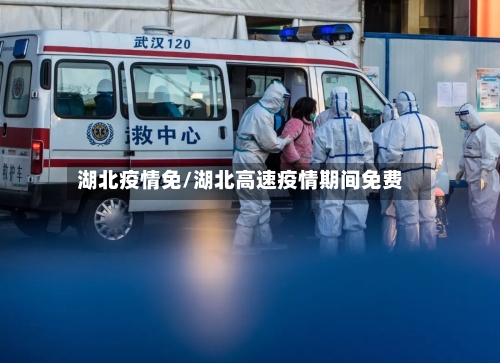 湖北疫情免/湖北高速疫情期间免费-第1张图片