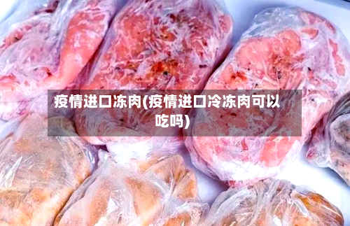疫情进口冻肉(疫情进口冷冻肉可以吃吗)-第2张图片