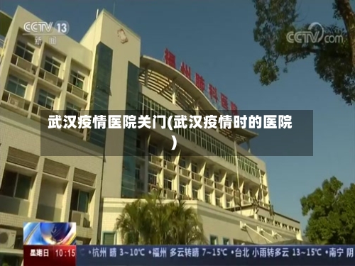 武汉疫情医院关门(武汉疫情时的医院)-第1张图片