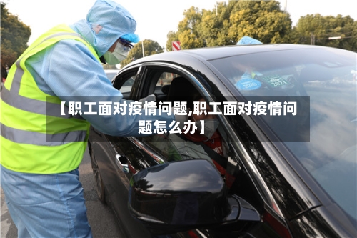 【职工面对疫情问题,职工面对疫情问题怎么办】-第1张图片