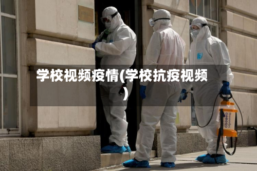 学校视频疫情(学校抗疫视频)-第2张图片