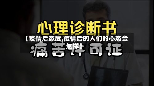 【疫情后态度,疫情后的人们的心态会怎样】-第1张图片