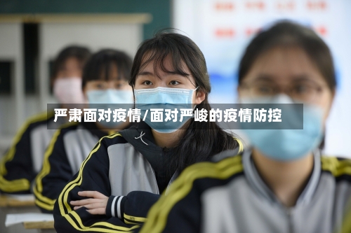 严肃面对疫情/面对严峻的疫情防控-第1张图片