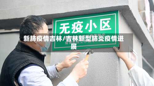 新肺疫情吉林/吉林新型肺炎疫情进展-第3张图片
