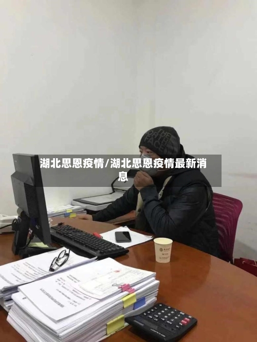 湖北思恩疫情/湖北思恩疫情最新消息-第1张图片