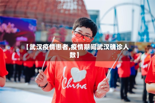 【武汉疫情患者,疫情期间武汉确诊人数】-第1张图片