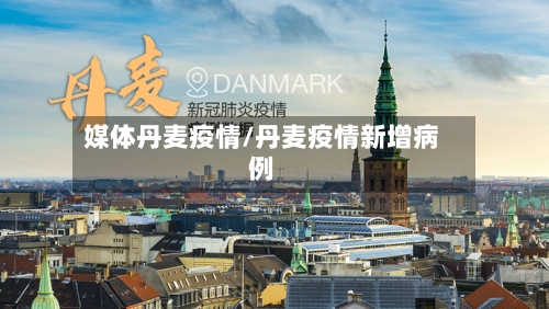 媒体丹麦疫情/丹麦疫情新增病例-第1张图片