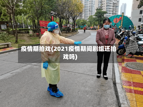 疫情期拍戏(2021疫情期间剧组还拍戏吗)-第1张图片