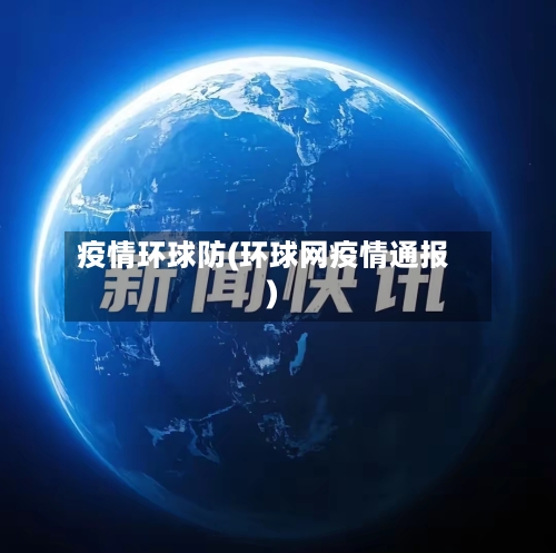 疫情环球防(环球网疫情通报)-第1张图片