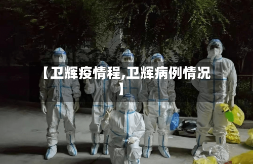 【卫辉疫情程,卫辉病例情况】-第1张图片