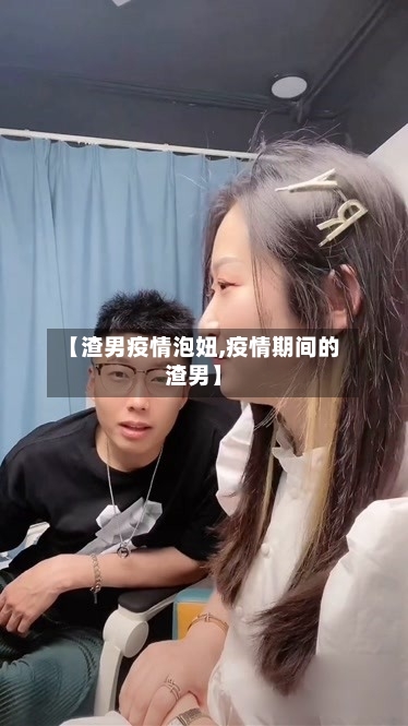 【渣男疫情泡妞,疫情期间的渣男】-第1张图片