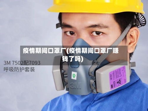 疫情期间口罩厂(疫情期间口罩厂赚钱了吗)-第1张图片