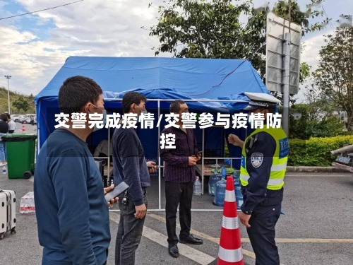 交警完成疫情/交警参与疫情防控-第2张图片